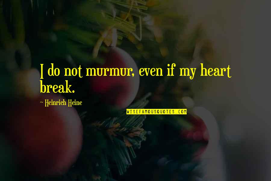 Murmur Of The Heart Quotes By Heinrich Heine: I do not murmur, even if my heart Murmur Of The Heart Quotes By Heinrich Heine: I do not murmur, even if my heart