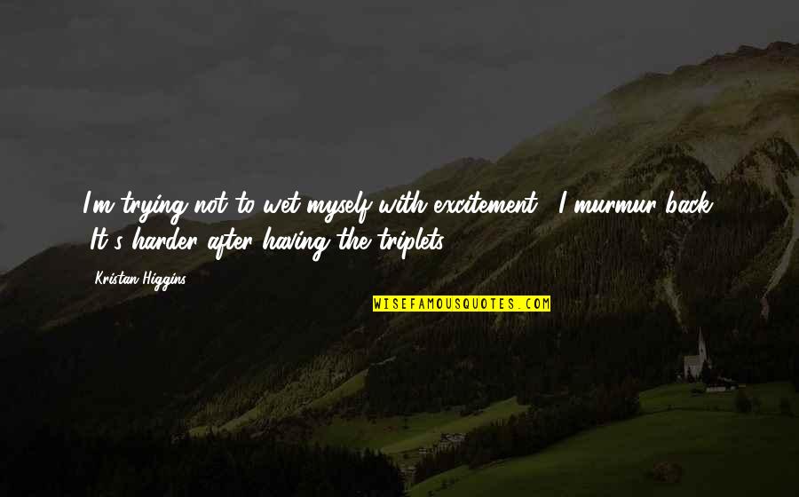 Murmur'd Quotes By Kristan Higgins: I'm trying not to wet myself with excitement,"