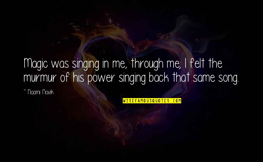 Murmur'd Quotes By Naomi Novik: Magic was singing in me, through me; I Murmur'd Quotes By Naomi Novik: Magic was singing in me, through me; I