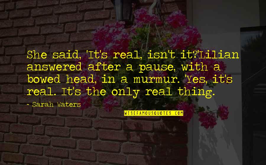 Murmur'd Quotes By Sarah Waters: She said, 'It's real, isn't it?'Lilian answered after Murmur'd Quotes By Sarah Waters: She said, 'It's real, isn't it?'Lilian answered after