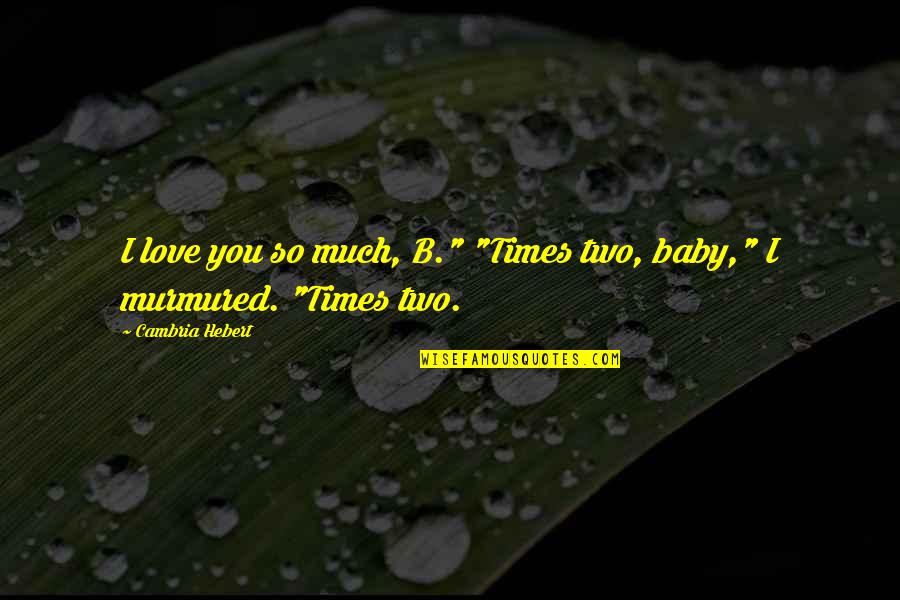 Murmured Quotes By Cambria Hebert: I love you so much, B." "Times two,