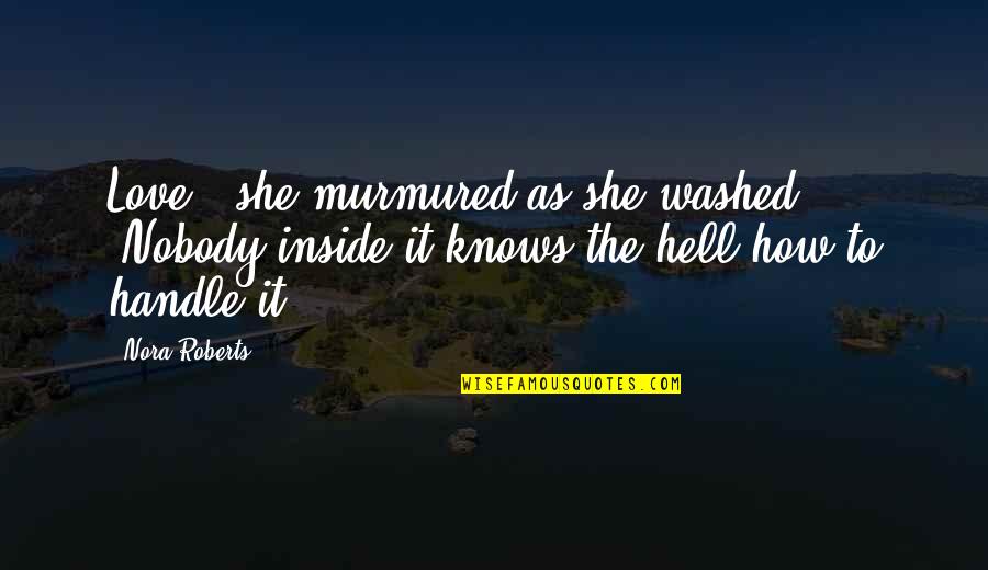 Murmured Quotes By Nora Roberts: Love,' she murmured as she washed. 'Nobody inside