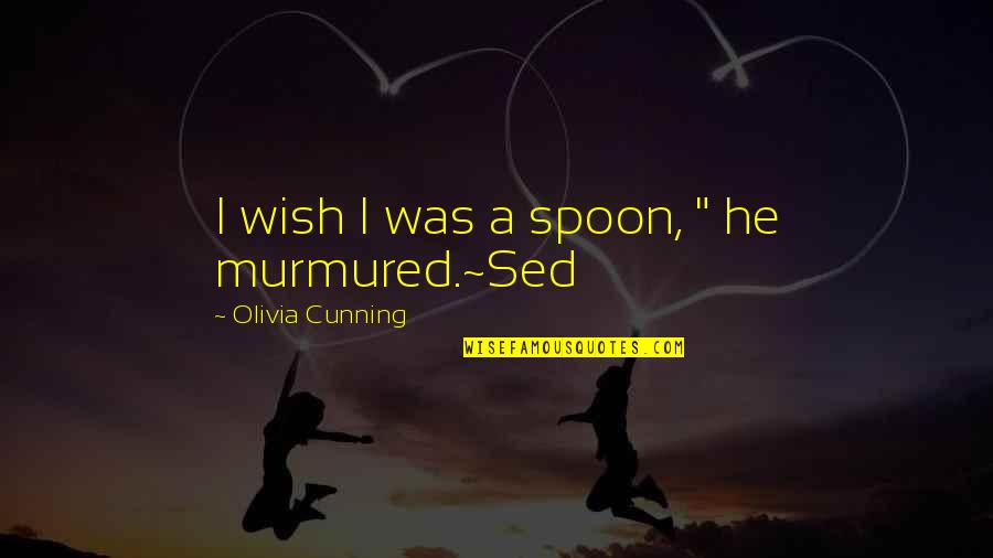Murmured Quotes By Olivia Cunning: I wish I was a spoon, " he