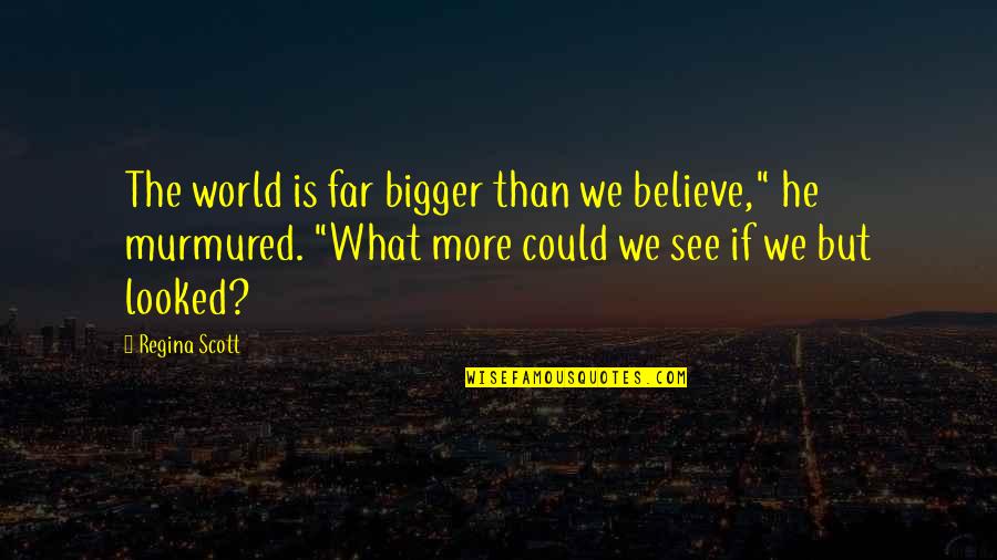 Murmured Quotes By Regina Scott: The world is far bigger than we believe,"