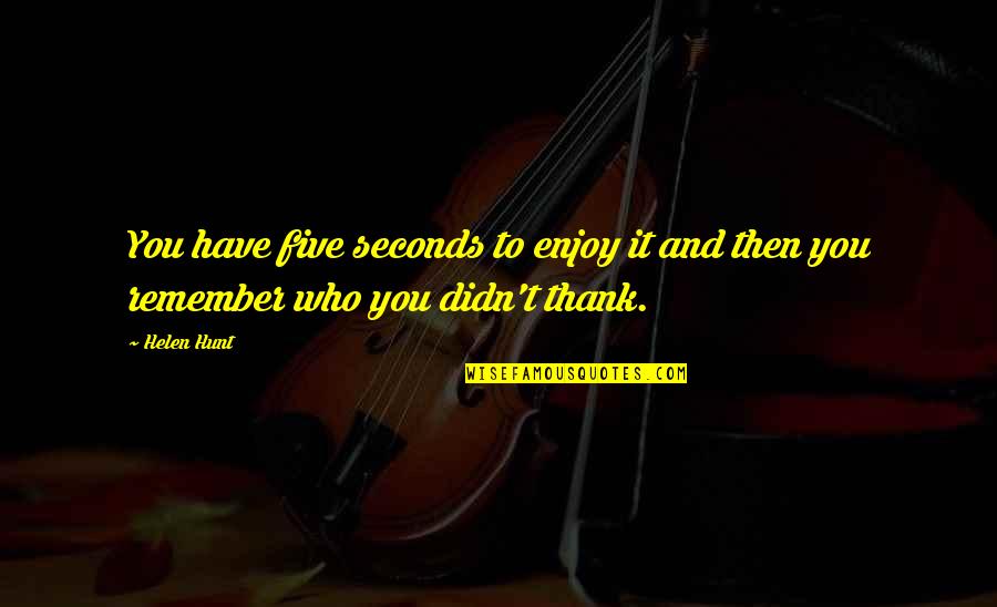 Murmuring Birds Quotes By Helen Hunt: You have five seconds to enjoy it and