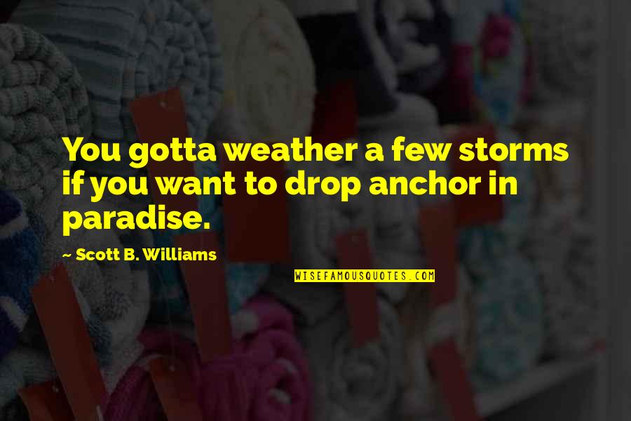 Murmuring In The Bible Quotes By Scott B. Williams: You gotta weather a few storms if you Murmuring In The Bible Quotes By Scott B. Williams: You gotta weather a few storms if you