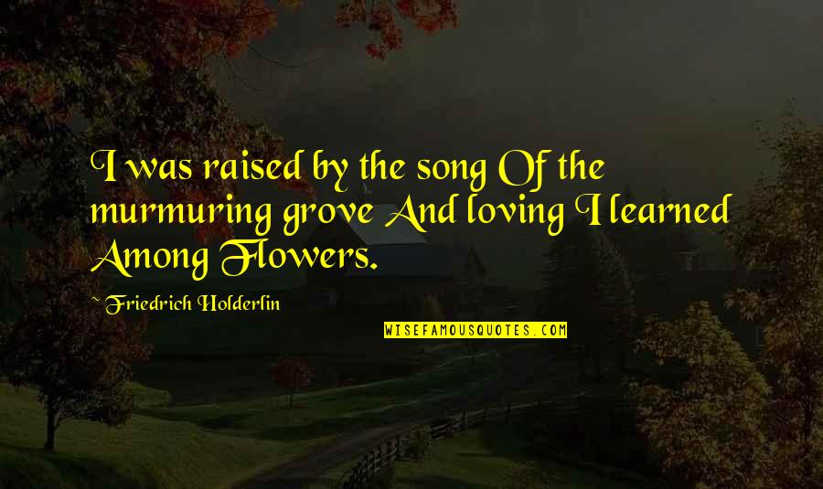 Murmuring Quotes By Friedrich Holderlin: I was raised by the song Of the Murmuring Quotes By Friedrich Holderlin: I was raised by the song Of the