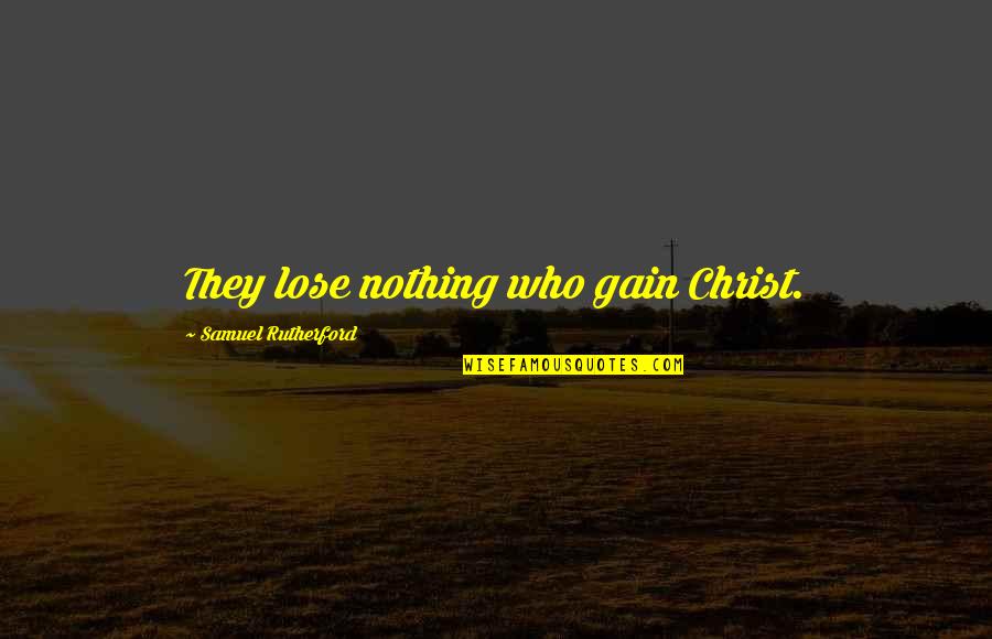 Murmuring Quotes By Samuel Rutherford: They lose nothing who gain Christ. Murmuring Quotes By Samuel Rutherford: They lose nothing who gain Christ.