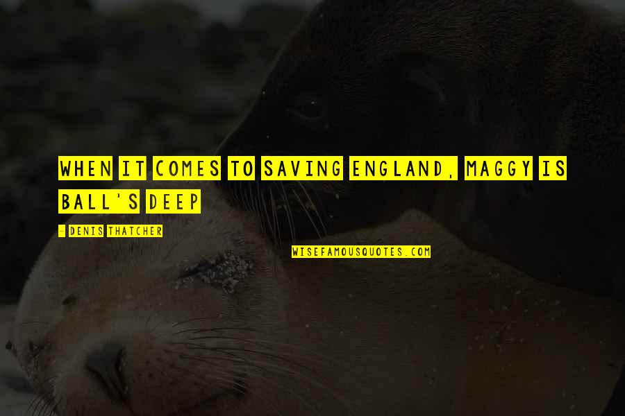 Murmurings Of Starlings Quotes By Denis Thatcher: When it comes to saving England, Maggy is Murmurings Of Starlings Quotes By Denis Thatcher: When it comes to saving England, Maggy is