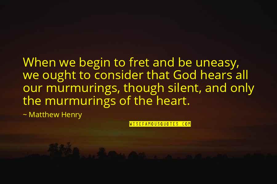 Murmurings Quotes By Matthew Henry: When we begin to fret and be uneasy,