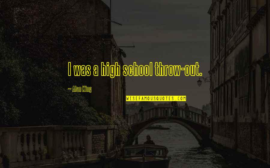 Murmurous Haunt Quotes By Alan King: I was a high school throw-out. Murmurous Haunt Quotes By Alan King: I was a high school throw-out.