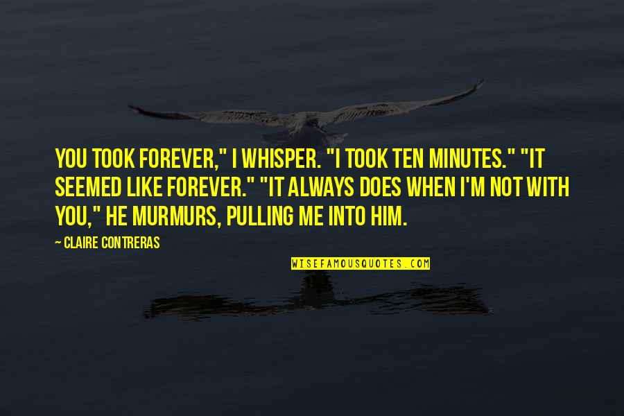 Murmurs Quotes By Claire Contreras: You took forever," I whisper. "I took ten