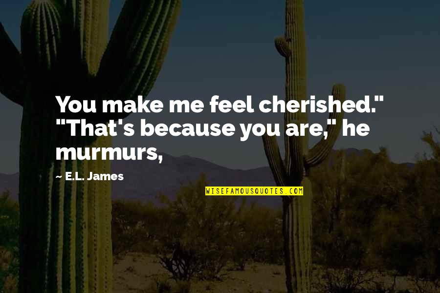Murmurs Quotes By E.L. James: You make me feel cherished." "That's because you