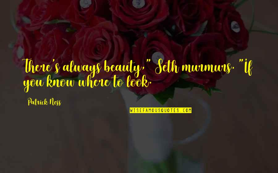 Murmurs Quotes By Patrick Ness: There's always beauty," Seth murmurs. "If you know