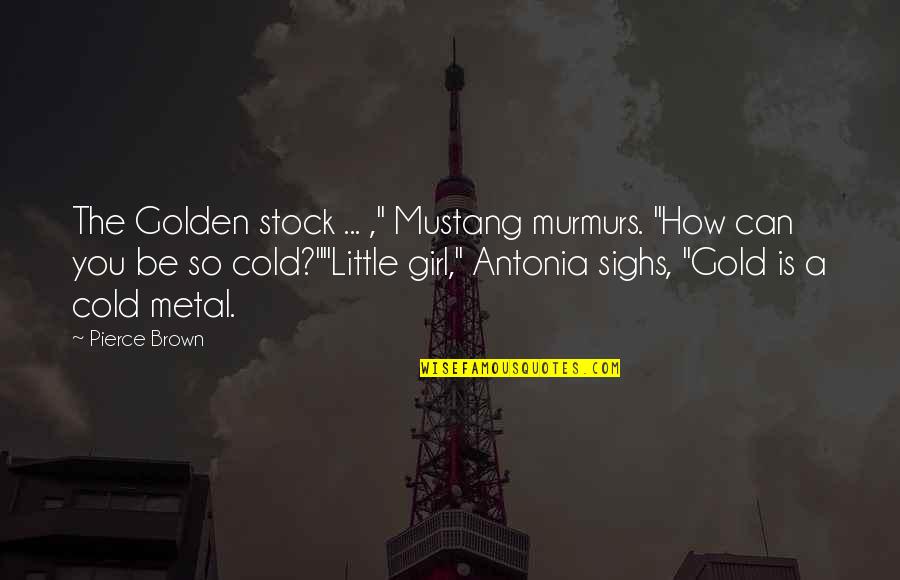 Murmurs Quotes By Pierce Brown: The Golden stock ... ," Mustang murmurs. "How