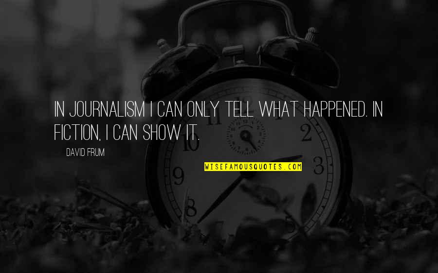 Murnahan Public Relations Quotes By David Frum: In journalism I can only tell what happened.