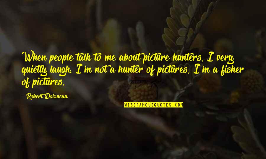 Murnane Quotes By Robert Doisneau: When people talk to me about picture hunters,