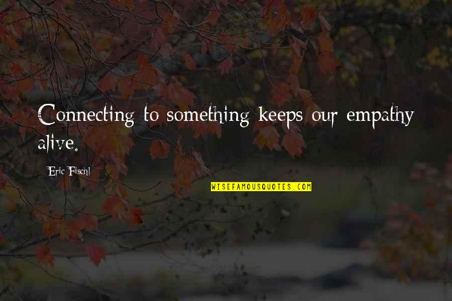 Murocka Quotes By Eric Fischl: Connecting to something keeps our empathy alive. Murocka Quotes By Eric Fischl: Connecting to something keeps our empathy alive.