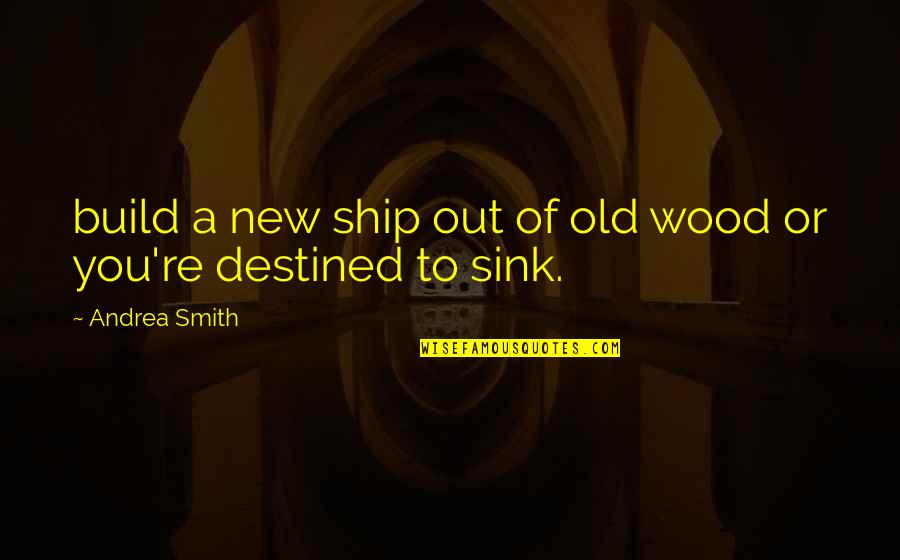 Muros Verdes Quotes By Andrea Smith: build a new ship out of old wood Muros Verdes Quotes By Andrea Smith: build a new ship out of old wood