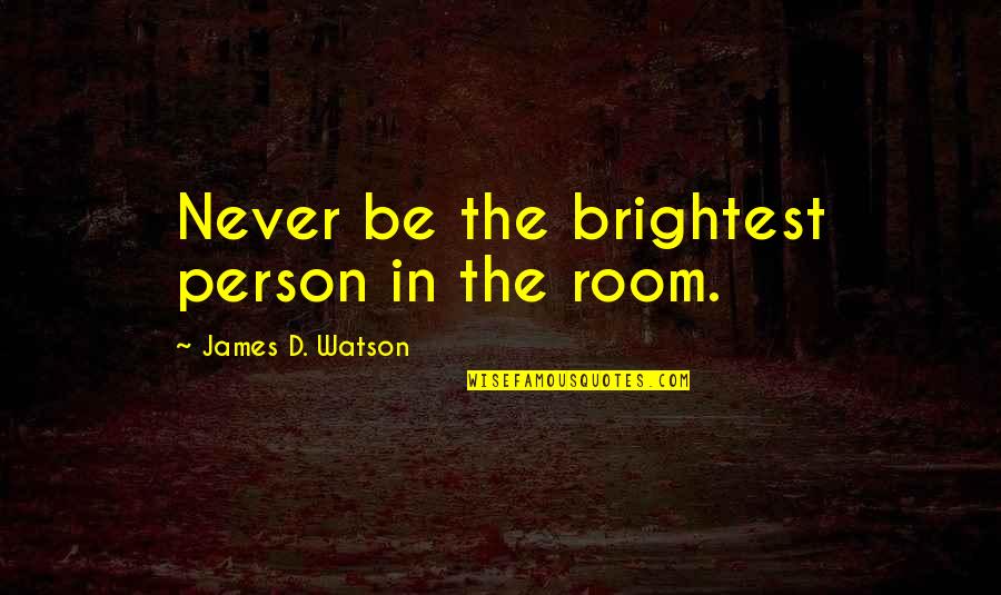 Murphy Tax Quote Quotes By James D. Watson: Never be the brightest person in the room.