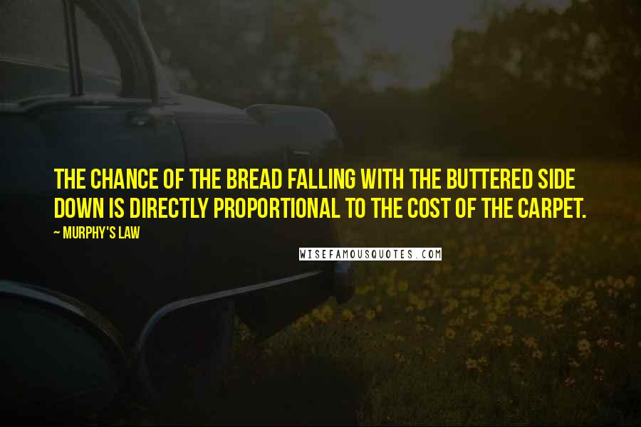 Murphy's Law quotes: The chance of the bread falling with the buttered side down is directly proportional to the cost of the carpet.