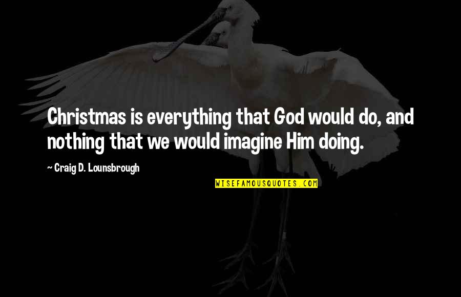 Murrain Of Plagues Quotes By Craig D. Lounsbrough: Christmas is everything that God would do, and Murrain Of Plagues Quotes By Craig D. Lounsbrough: Christmas is everything that God would do, and