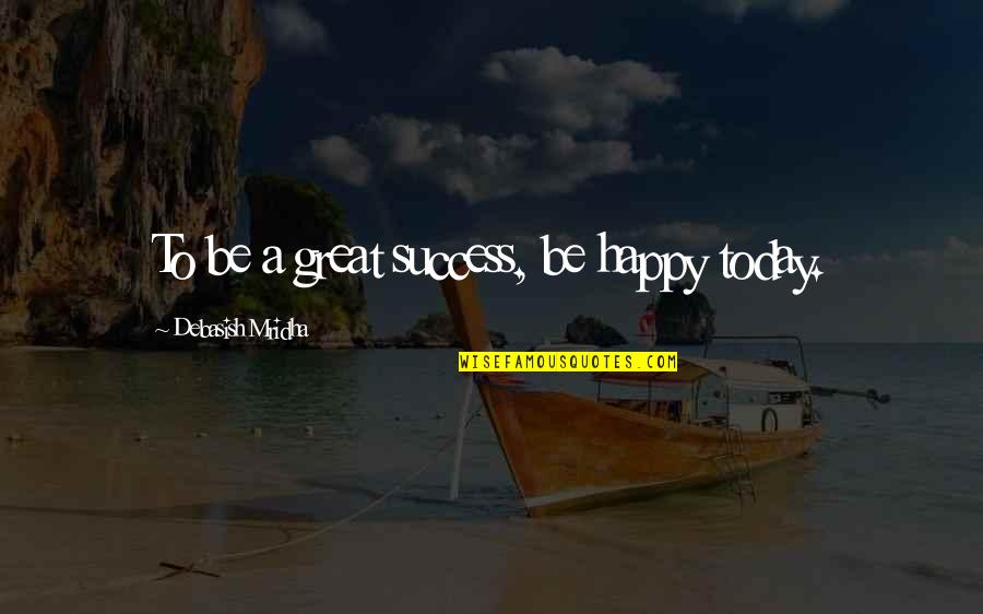 Murrain Of Plagues Quotes By Debasish Mridha: To be a great success, be happy today. Murrain Of Plagues Quotes By Debasish Mridha: To be a great success, be happy today.