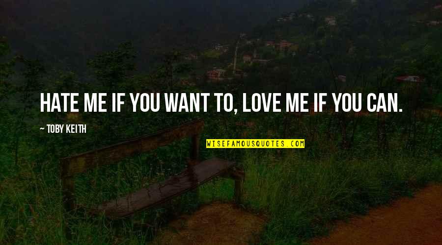 Murrain Of Plagues Quotes By Toby Keith: Hate me if you want to, love me Murrain Of Plagues Quotes By Toby Keith: Hate me if you want to, love me