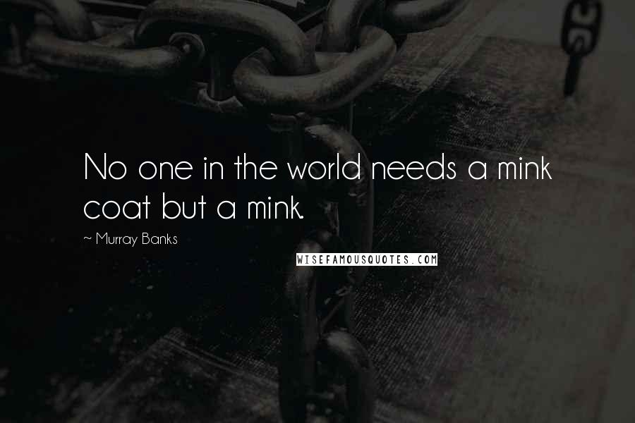 Murray Banks quotes: No one in the world needs a mink coat but a mink.