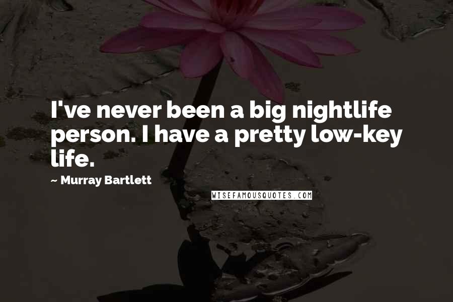 Murray Bartlett quotes: I've never been a big nightlife person. I have a pretty low-key life.