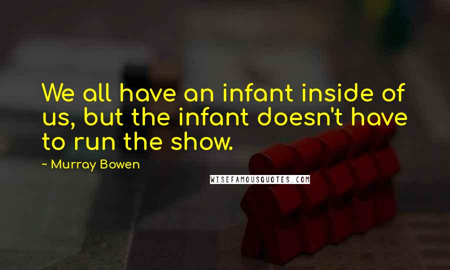 Murray Bowen quotes: We all have an infant inside of us, but the infant doesn't have to run the show.