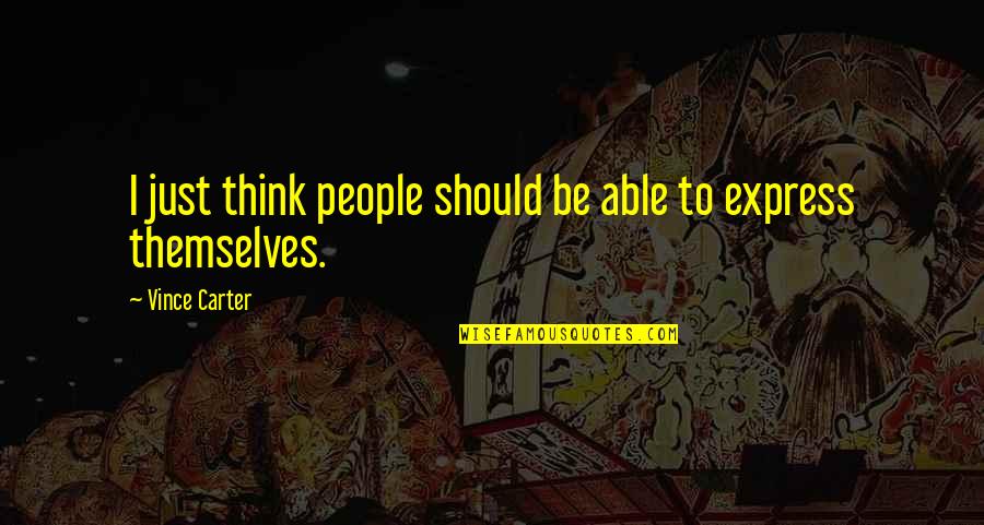 Murray Chadwick Quotes By Vince Carter: I just think people should be able to Murray Chadwick Quotes By Vince Carter: I just think people should be able to