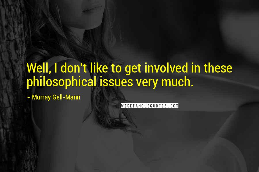 Murray Gell-Mann quotes: Well, I don't like to get involved in these philosophical issues very much.