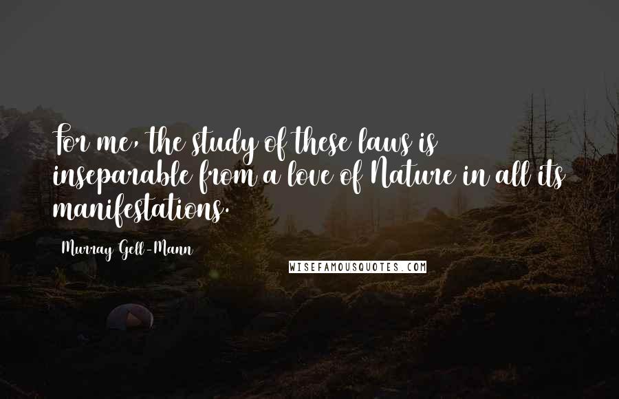 Murray Gell-Mann quotes: For me, the study of these laws is inseparable from a love of Nature in all its manifestations.
