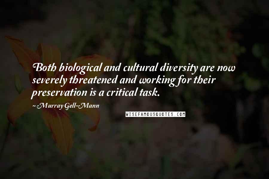 Murray Gell-Mann quotes: Both biological and cultural diversity are now severely threatened and working for their preservation is a critical task.