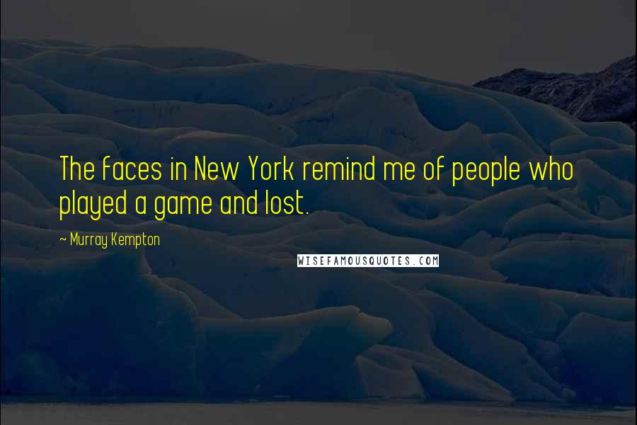 Murray Kempton quotes: The faces in New York remind me of people who played a game and lost.
