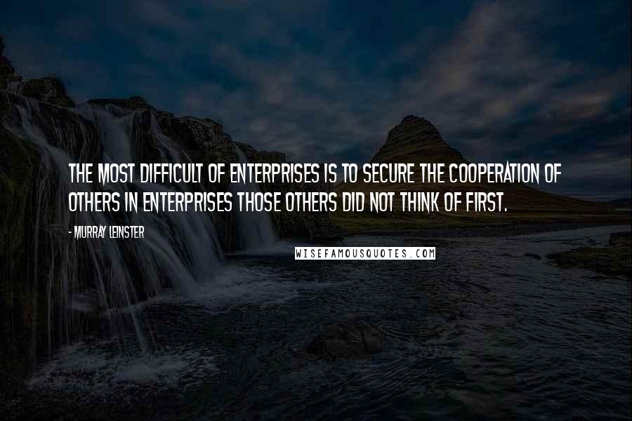 Murray Leinster quotes: The most difficult of enterprises is to secure the cooperation of others in enterprises those others did not think of first.