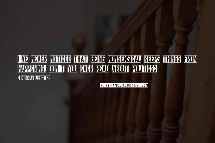 Murray Leinster quotes: I've never noticed that being nonsensical keeps things from happening. Don't you ever read about politics?