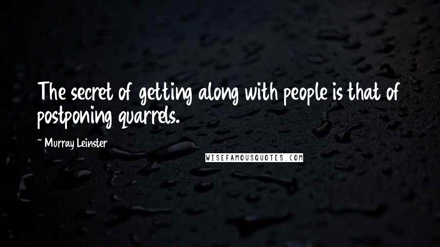 Murray Leinster quotes: The secret of getting along with people is that of postponing quarrels.