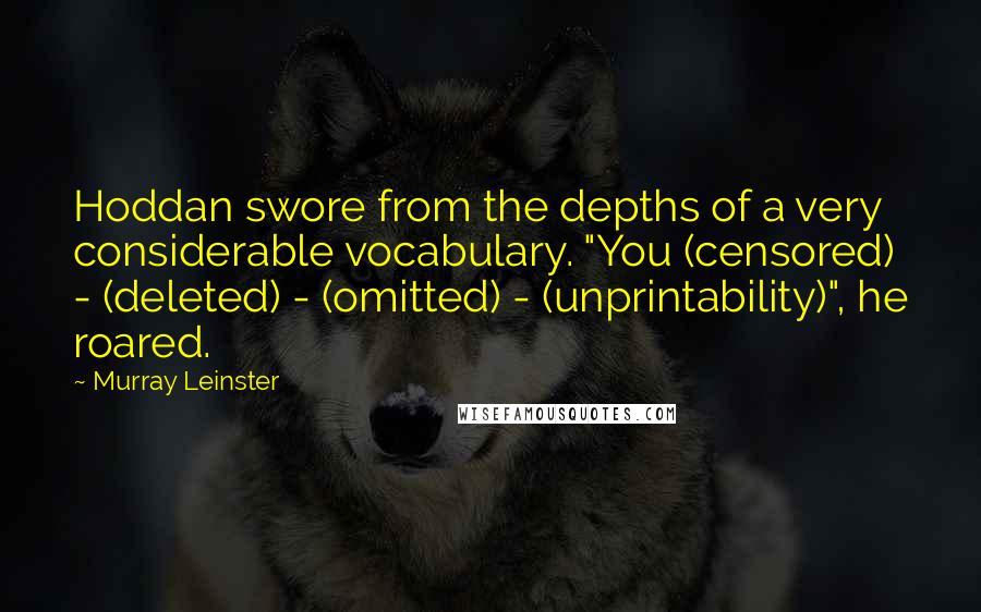 Murray Leinster quotes: Hoddan swore from the depths of a very considerable vocabulary. "You (censored) - (deleted) - (omitted) - (unprintability)", he roared.