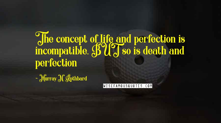 Murray N. Rothbard quotes: The concept of life and perfection is incompatible. BUT so is death and perfection