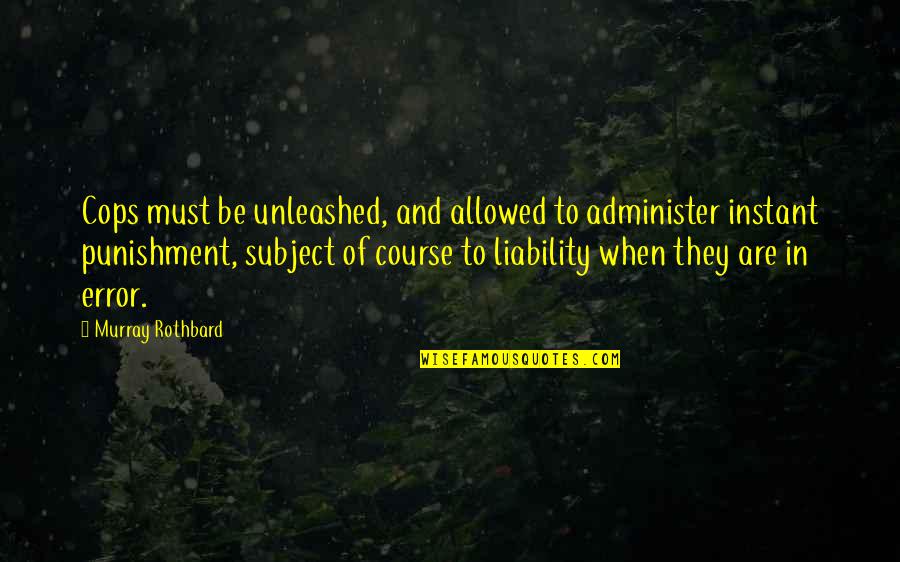 Murray N Rothbard Quotes By Murray Rothbard: Cops must be unleashed, and allowed to administer