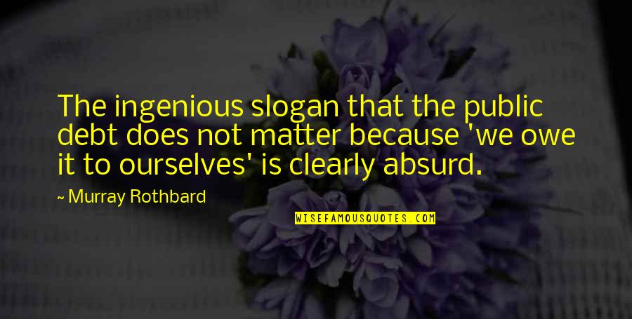 Murray N Rothbard Quotes By Murray Rothbard: The ingenious slogan that the public debt does