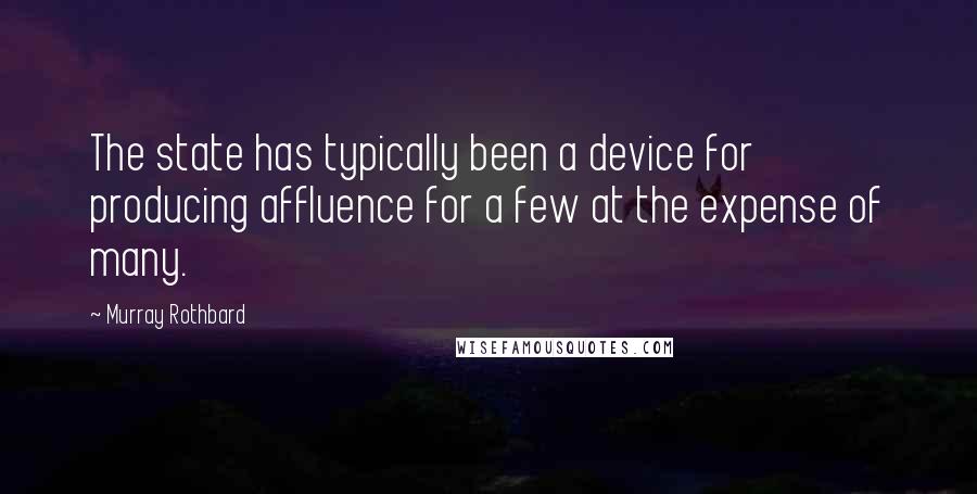 Murray Rothbard quotes: The state has typically been a device for producing affluence for a few at the expense of many.