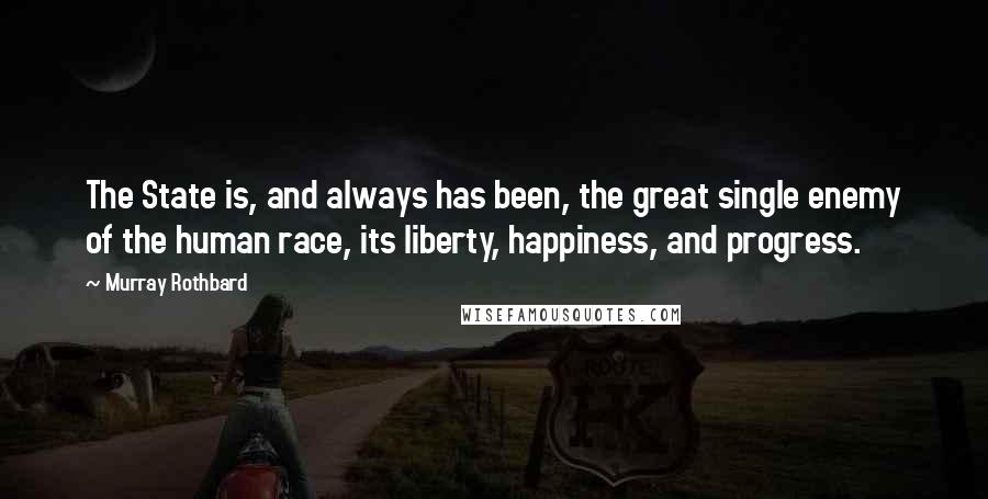 Murray Rothbard quotes: The State is, and always has been, the great single enemy of the human race, its liberty, happiness, and progress.