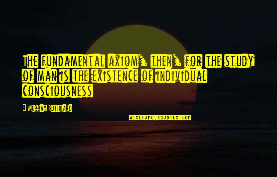 Murray Rothbard Quotes By Murray Rothbard: The fundamental axiom, then, for the study of