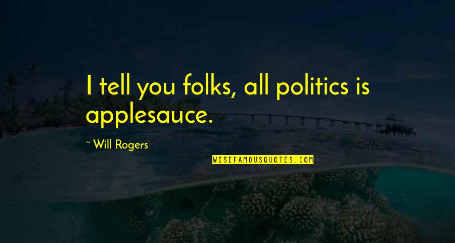 Murray The Talking Skull Quotes By Will Rogers: I tell you folks, all politics is applesauce. Murray The Talking Skull Quotes By Will Rogers: I tell you folks, all politics is applesauce.