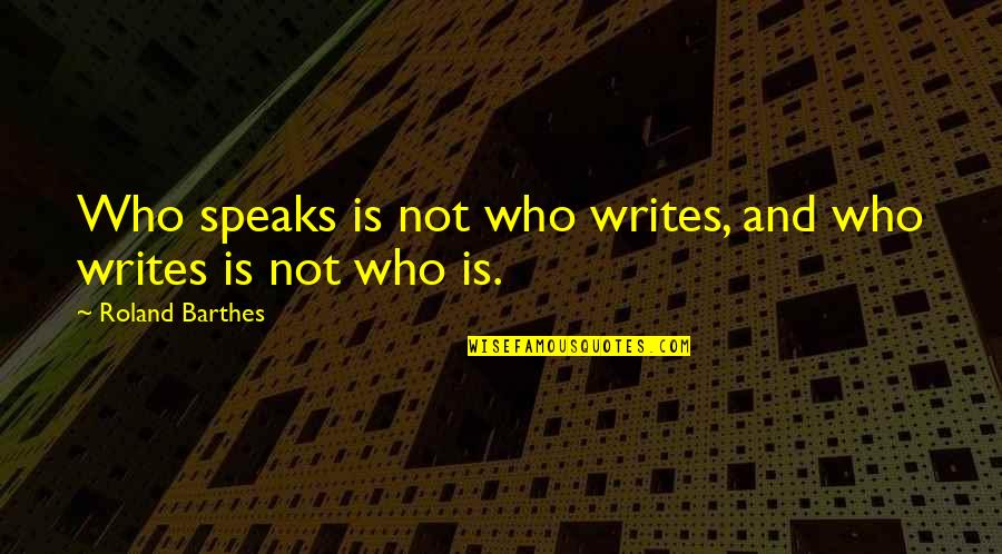 Murrays Mortuary Quotes By Roland Barthes: Who speaks is not who writes, and who