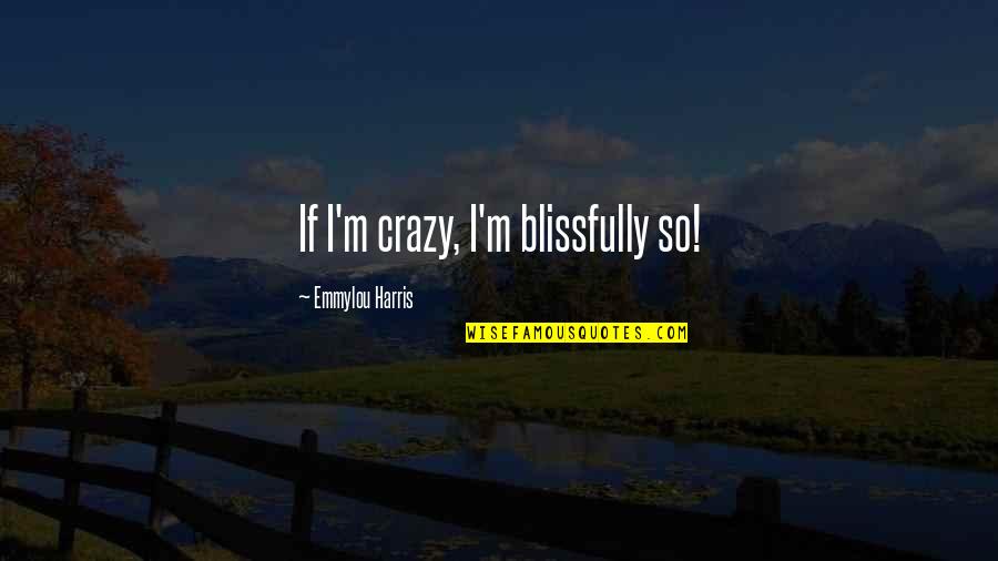 Murrish Maintenance Quotes By Emmylou Harris: If I'm crazy, I'm blissfully so! Murrish Maintenance Quotes By Emmylou Harris: If I'm crazy, I'm blissfully so!