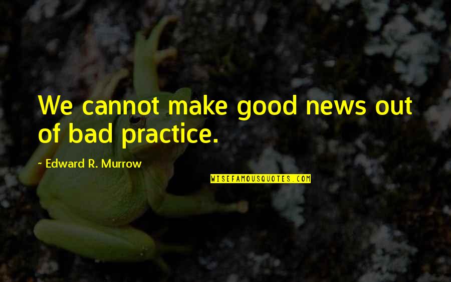 Murrow Quotes By Edward R. Murrow: We cannot make good news out of bad